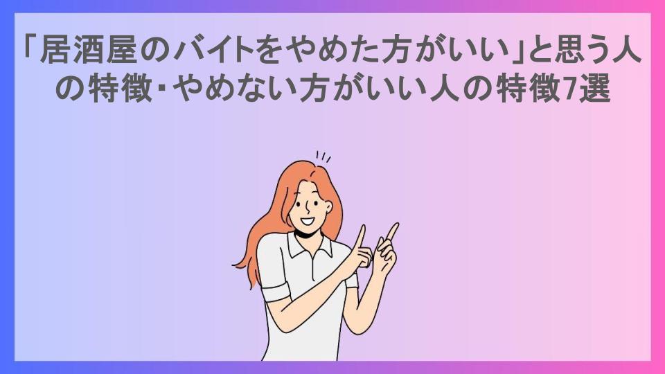 「居酒屋のバイトをやめた方がいい」と思う人の特徴・やめない方がいい人の特徴7選